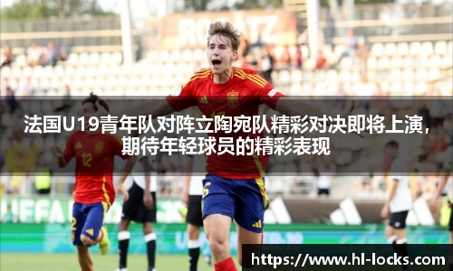 法国U19青年队对阵立陶宛队精彩对决即将上演，期待年轻球员的精彩表现