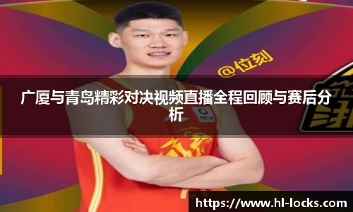 广厦与青岛精彩对决视频直播全程回顾与赛后分析