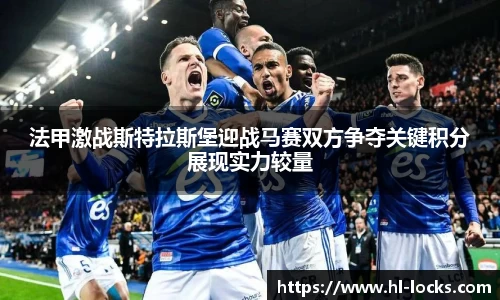 法甲激战斯特拉斯堡迎战马赛双方争夺关键积分展现实力较量