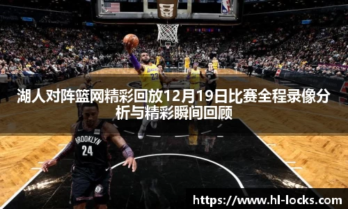 湖人对阵篮网精彩回放12月19日比赛全程录像分析与精彩瞬间回顾