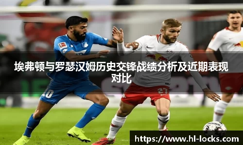 埃弗顿与罗瑟汉姆历史交锋战绩分析及近期表现对比