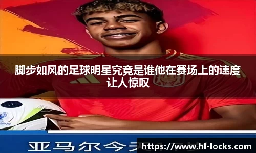 脚步如风的足球明星究竟是谁他在赛场上的速度让人惊叹