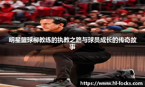 明星篮球柳教练的执教之路与球员成长的传奇故事