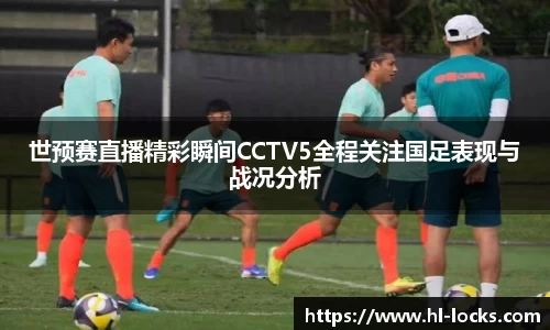 世预赛直播精彩瞬间CCTV5全程关注国足表现与战况分析
